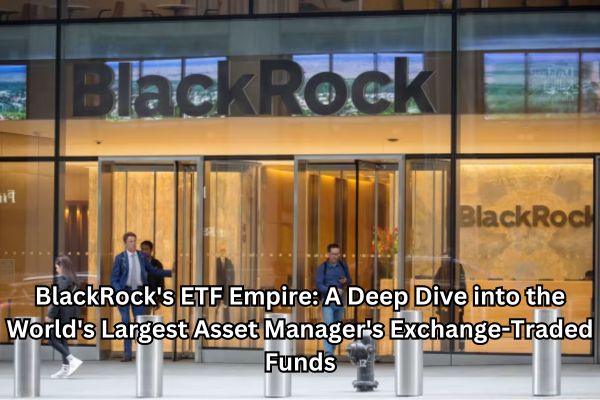 BlackRock's ETF Empire: A Deep Dive into the World's Largest Asset Manager's Exchange-Traded Funds