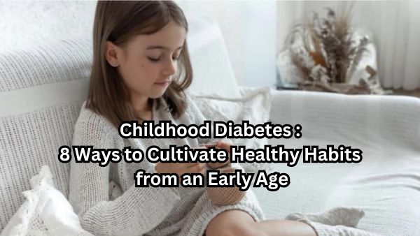 Childhood Diabetes : 8 Ways to Cultivate Healthy Habits from an Early Age
