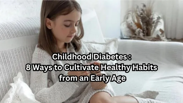 Childhood Diabetes :
8 Ways to Cultivate Healthy Habits
from an Early Age