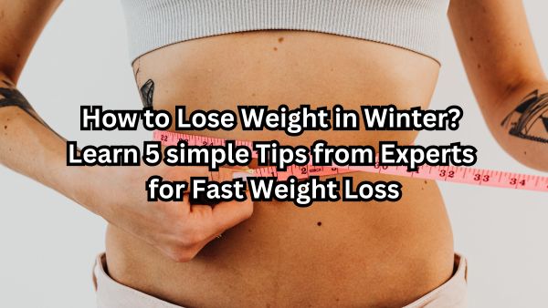 How to Lose Weight in Winter? Learn 5 simple Tips from Experts for Fast Weight Loss