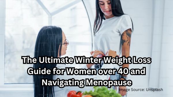 The Ultimate Winter Weight Loss Guide for Women over 40 and Navigating Menopause