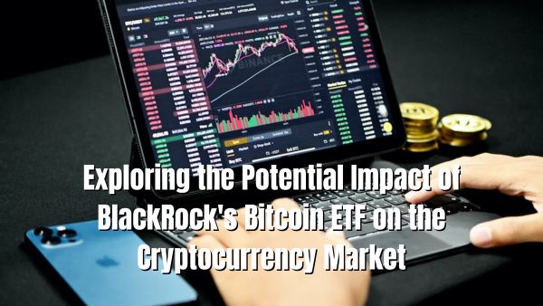 BlackRock's Bitcoin ETF on the Cryptocurrency Market