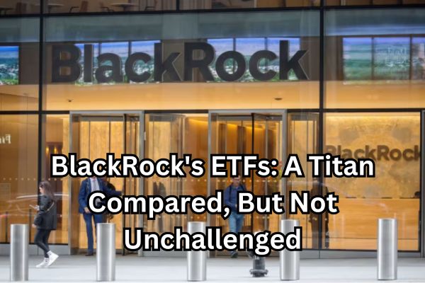 BlackRock's ETFs- A Titan Compared, But Not Unchallenged