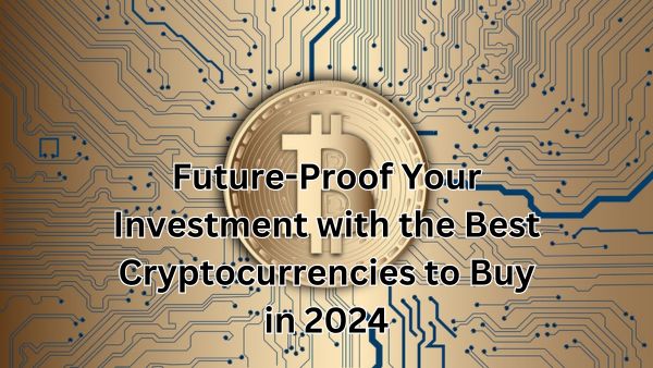 Future-Proof Your Investment with the Best Cryptocurrencies to Buy in 2024