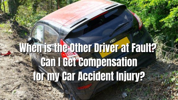 When is the Other Driver at Fault? Can I Get Compensation for my Car Accident Injury?