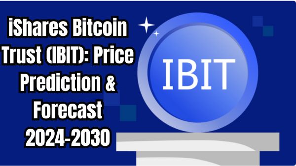 iShares Bitcoin Trust (IBIT): Price Prediction & Forecast 2024-2030