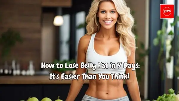 How to Lose Belly Fat in 7 Days: It's Easier Than You Think!